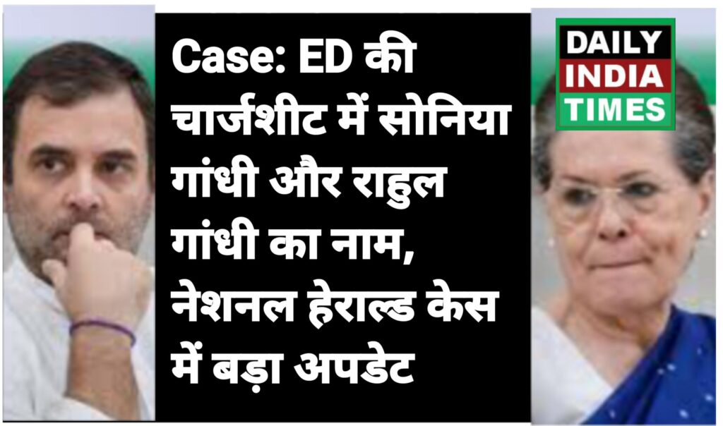 National Herald Case: ED की चार्जशीट में सोनिया गांधी और राहुल गांधी का नाम, नेशनल हेराल्ड केस में बड़ा अपडेट